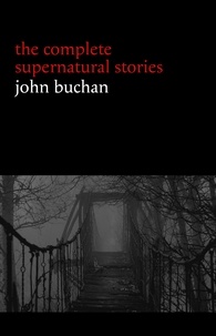 John Buchan - John Buchan: The Complete Supernatural Stories (20+ tales of horror and mystery: Fullcircle, The Watcher by the Threshold, The Wind in the Portico, The Grove of Ashtaroth, Tendebant Manus...) (Halloween Stories).
