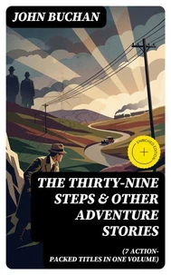 THE THIRTY-NINE STEPS &amp; Other Adventure Stories (7 Action-Packed Titles in One Volume)