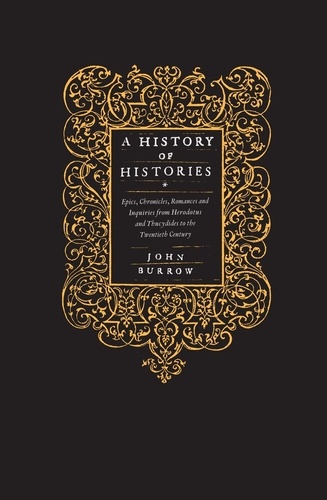 John Burrow - A History of Histories - Epics, Chronicles, Romances and Inquiries from Herodotus and Thucydides to the Twentieth Century.