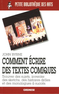 John Byrne - Comment écrire des textes comiques - Trouver des sujets, inventer des sketches, des histoires drôles et des monologues à succès.