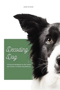 Decoding Dog A Practical Handbook For Pet Owners And Trainers to Master Dog Behavior