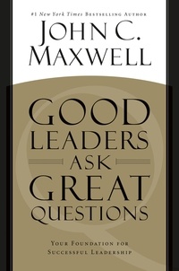 John C. Maxwell - Good Leaders Ask Great Questions - Your Foundation for Successful Leadership.