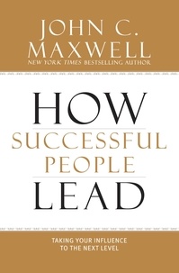 John C. Maxwell - How Successful People Lead - Taking Your Influence to the Next Level.