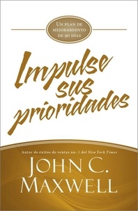 John C. Maxwell - Impulse sus prioridades - Un plan de mejoramiento de 90 días.