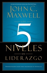 John C. Maxwell - Los 5 Niveles de Liderazgo - Pasos comprobados para maximizar su potencial.
