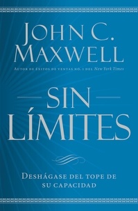 John C. Maxwell - Sin límites - Deshágase del tope de su capacidad.