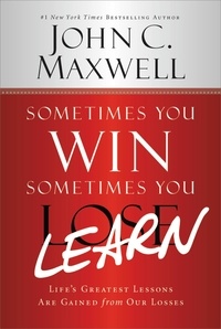 John C. Maxwell et John Wooden - Sometimes You Win--Sometimes You Learn - Life's Greatest Lessons Are Gained from Our Losses.