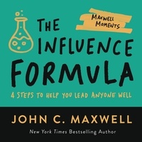 John C. Maxwell - The Influence Formula - 4 Steps to Help You Lead Anyone Well.