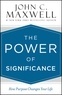 John C. Maxwell - The Power of Significance - How Purpose Changes Your Life.