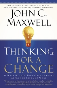 John C. Maxwell - Thinking for a Change - 11 Ways Highly Successful People Approach Life and Work.