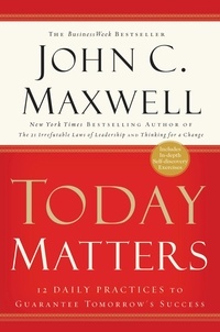 John C. Maxwell - Today Matters - 12 Daily Practices to Guarantee Tomorrow's Success.