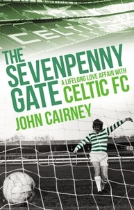 John Cairney - The Sevenpenny Gate - A Lifelong Love Affair with Celtic FC.