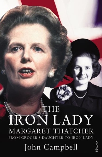 John Campbell - The Iron Lady - Margaret Thatcher from Grocer's Daughter to Iron Lady.