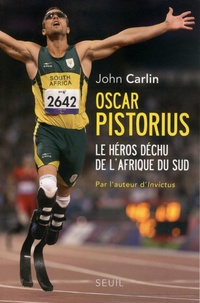 John Carlin - Oscar Pistorius - Le héros déchu de l'Afrique du Sud.