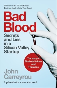 John Carreyrou - Bad Blood - Secrets and Lies in a Silicon Valley Startup: The Story of Elizabeth Holmes and the Theranos Scandal.