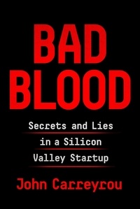 John Carreyrou - Bad Blood - Secrets and Lies in a Silicon Valley Startup.