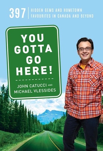 John Catucci et Michael Vlessides - You Gotta Go Here! - 397 Hidden Gems and Hometown Favourites in Canada and Beyond.