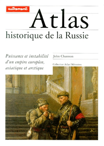 John Channon - Atlas Historique De La Russie. Puissance Et Instabilite D'Un Empire Europeen, Asiatique Et Arctique.