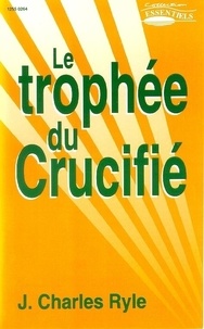 John charles Ryle - Le trophée du crucifié - Collection: Essentiels.
