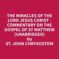 John Chrysostom et Michele Ayala - The Miracles of the Lord Jesus Christ - Commentary on the Gospel of St Matthew (Unabridged).