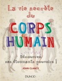 John Clancy - La vie secrète du corps humain - Découvrez ses étonnants pouvoirs !.