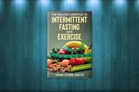  John Clyde Smith - The Healthy Lifestyle Guide to Intermittent Fasting and Exercise.