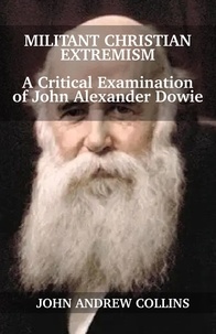  John Collins - Militant Christian Extremism: A Critical Examination of John Alexander Dowie.