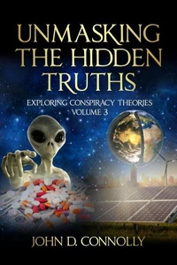 Unmasking the Hidden Truths: Exploring Conspiracy Theories Volume 3