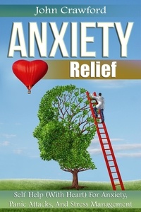  John Crawford - Anxiety Relief: Self Help (With Heart) For Anxiety, Panic Attacks, And Stress Management.