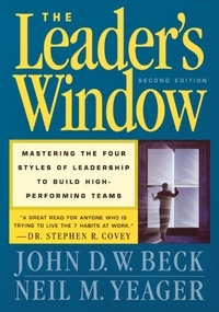 John D.W. Beck et Neil M. Yeager - The Leader's Window - Mastering the Four Styles of Leadership to Build High-Performing Teams.