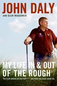 John Daly - My Life in and out of the Rough - The Truth Behind All That Bull**** You Think You Know About Me.