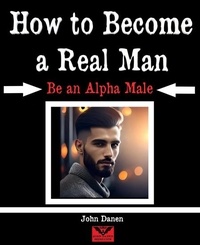  John Danen - How to Become a Real Man. Be an Alpha Male.