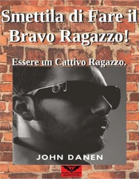 Smettila di Fare il Bravo Ragazzo!   Essere un Cattivo Ragazzo.