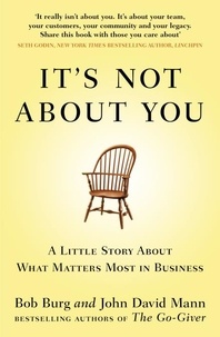 John David Mann et Bob Burg - It's Not About You - A Little Story About What Matters Most In Business.