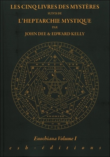 John Dee et Edward Kelly - Enochiana - Volume 1, Les cinq livres des Mystères suivis de L'heptarchie Mystique.