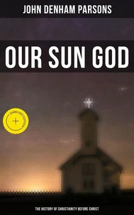 Our Sun God - The History of Christianity Before Christ