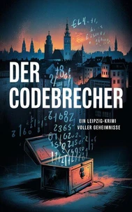 Der Codebrecher  : Ein Leipzig-Krimi voller Geheimnisse
