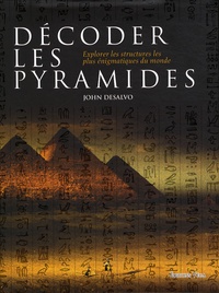 John Desalvo - Décoder les pyramides - Explorer les structures les plus énigmatiques du monde.