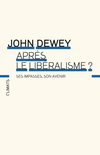 John Dewey - Après le libéralisme ? Ses impasses, son avenir.