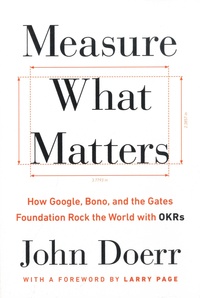 John Doerr - Measure What Matters - How Google, Bono, and the Gates Foundation Rock the World with OKRs.