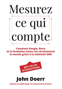 John Doerr - Mesurez ce qui compte - Comment Google, Bono et la Fondation Gates ont révolutionné le monde grâce à la méthode OKR.