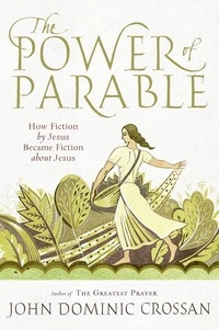 John Dominic Crossan - The Power of Parable - How Fiction by Jesus Became Fiction about Jesus.