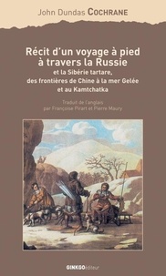 John Dundas Cochrane - Récit d'un voyage à pied à travers la Russie et la Sibérie tartare, des frontières de Chine à la mer Gelée et au Kamtchatka.