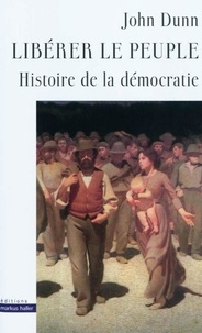 John Dunn - Libérer le peuple - Histoire de la démocratie.