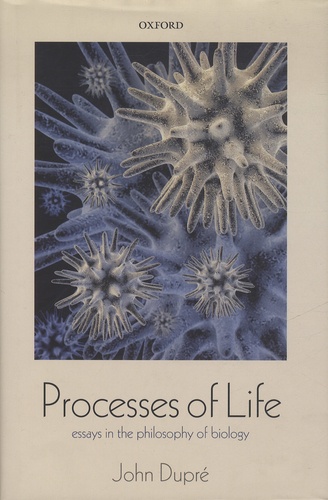 John Dupré - Processes of Life - Essays in the Philosophy of Biology.