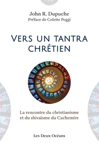 John Dupuche et John R. Dupuche - Vers un tantra chrétien - La rencontre du christianisme et du shivaïsme du cachemire.