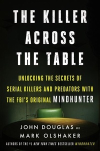 John E. Douglas et Mark Olshaker - The Killer Across the Table - Unlocking the Secrets of Serial Killers and Predators with the FBI's Original Mindhunter.