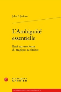 John E. Jackson - L'ambiguïté essentielle - Essai sur une forme du tragique au théâtre.