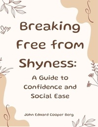  John Edward Cooper Berg - Breaking Free from Shyness: A Guide to Confidence and Social Ease.