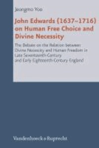 John Edwards (1637-1716) on Human Free Choice and Divine Necessity - The Debate on the Relation between Divine Necessity and Human Freedom in Late Seventeenth-Century and Early Eighteenth-Century England.